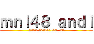 ｍｎｌ４８ ａｎｄｉ (attack on your oshi list)