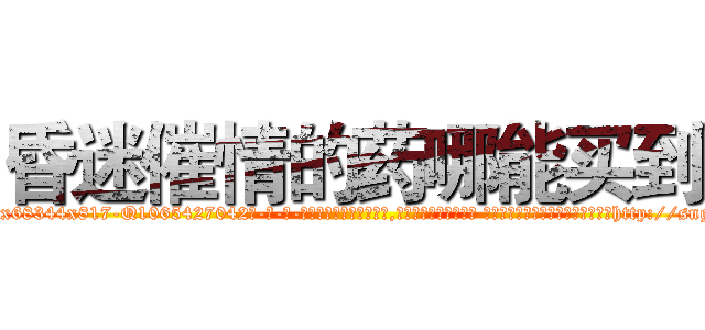 昏迷催情的药哪能买到 (昏迷催情的药哪能买到【电-话151x68344x817-Q1065427042元-吉-药-业】我们做的是长期生意,靠的是老客户长期支持 昏迷催情的药哪能买到在发表了一篇http://sngk.net/fV4HWl

参考消息网我们做的是长期生意,靠的是老客户长期支持也许我们早该意识到，就连鲍勃·霍斯金斯（金球奖戏剧类电影男主角 
)