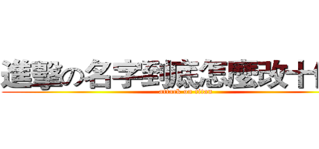 進擊の名字到底怎麼改十個字 (attack on titan)