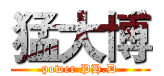 猛大博 (power PH.D)