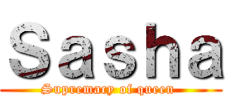 Ｓａｓｈａ (Supremacy of queen )