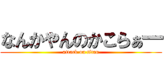 なんかやんのかこらぁ一 (attack on titan)
