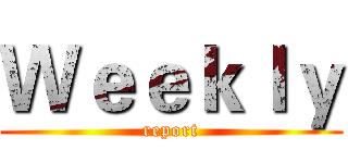 Ｗｅｅｋｌｙ (report)