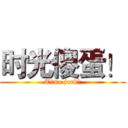 时光傻蛋！ (Time jerk！)