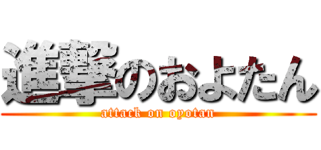 進撃のおよたん (attack on oyotan)