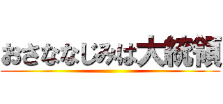 おさななじみは大統領 ()