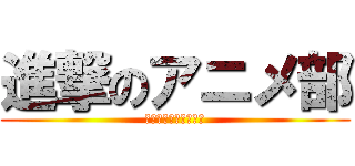 進撃のアニメ部 (飲めや歌えや全員集合)