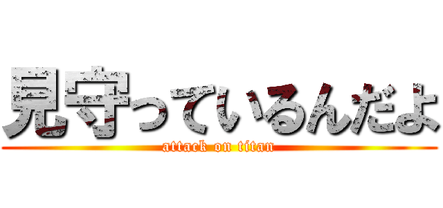 見守っているんだよ (attack on titan)