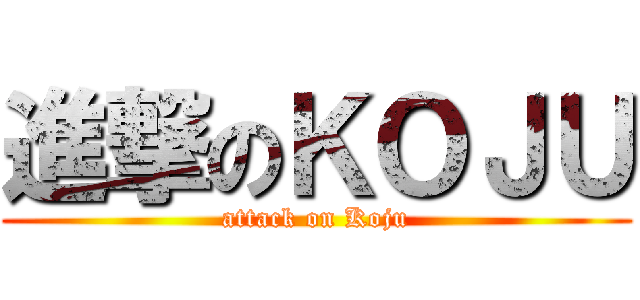 進撃のＫＯＪＵ (attack on Koju)