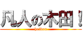 凡人の木田！ (heibon)