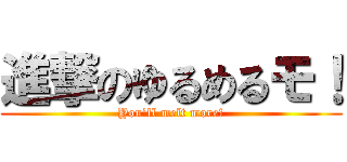 進撃のゆるめるモ！ (You’ll melt more!)