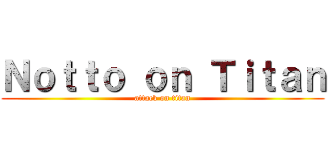 Ｎｏｔｔｏ ｏｎ Ｔｉｔａｎ (attack on titan)