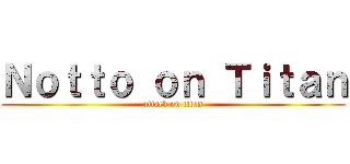 Ｎｏｔｔｏ ｏｎ Ｔｉｔａｎ (attack on titan)