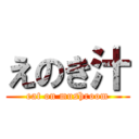 えのき汁 (eat on mushroom)