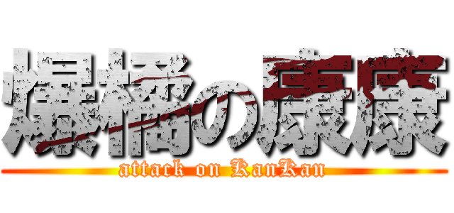 爆橘の康康 (attack on KanKan)