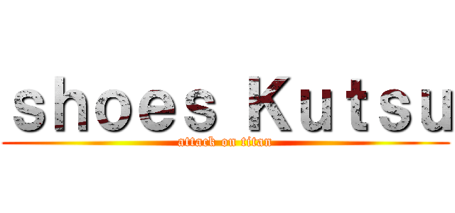 ｓｈｏｅｓ Ｋｕｔｓｕ (attack on titan)