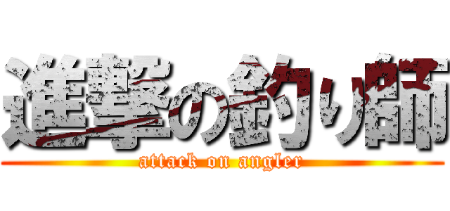 進撃の釣り師 (attack on angler)