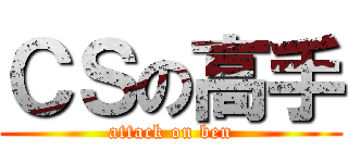 ＣＳの高手 (attack on ben)