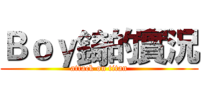 Ｂｏｙ錡的實況 (attack on titan)