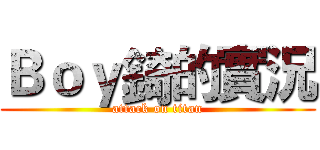 Ｂｏｙ錡的實況 (attack on titan)