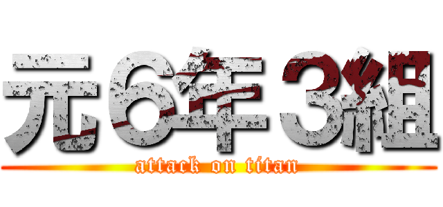元６年３組 (attack on titan)