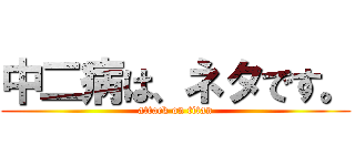 中二病は、ネタです。 (attack on titan)