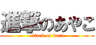 進撃のあやこ (attack on barn)