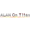 ＡＬＡＮ Ｏｎ Ｔｉｔａｎ (進撃の巨人)