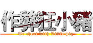 作弊狂小豬 (To cheat with Little pig)