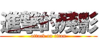 進撃的殘影 (attack on titan)
