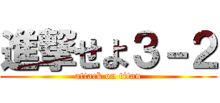 進撃せよ３－２ (attack on titan)