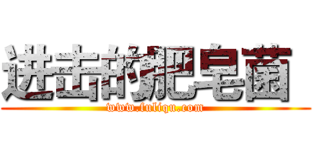 进击的肥皂菌
 (www.fuliqu.com)