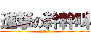 進撃の幹幹叫 (WTF)