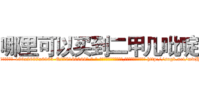 哪里可以买到二甲几吡啶 (哪里可以买到二甲几吡啶【电-186x2687x6963-Q278180069元-吉-药-业】我们做的是长期生意,靠的是老客户长期支持 http://sngk.net/mwHLYX
)