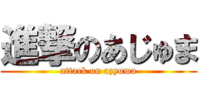 進撃のあじゅま (attack on azyuma)