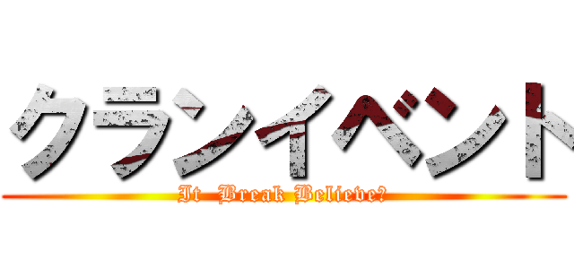クランイベント (It  Break Believeｓ)