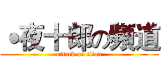 ˙夜十郎の頻道 (attack on titan)