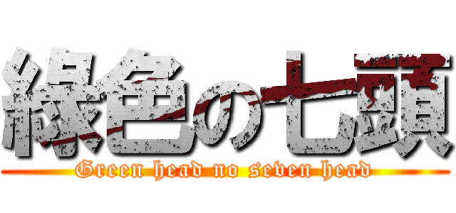 綠色の七頭 (Green head no seven head)