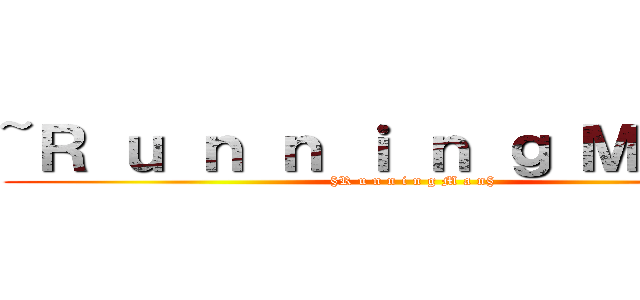 ~Ｒ ｕ ｎ ｎ ｉ ｎ ｇ Ｍ ａ ｎ~ (§R u n n i n g M a n§)