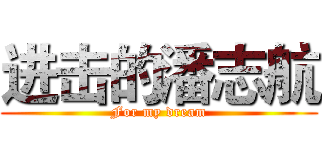 进击的潘志航 (For my dream)