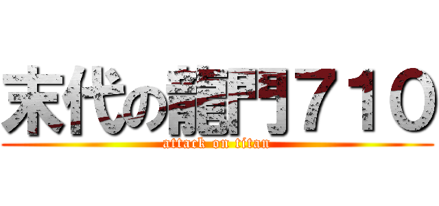 末代の龍門７１０ (attack on titan)