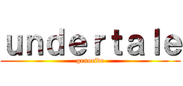 ｕｎｄｅｒｔａｌｅ (genocide)