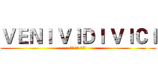 ＶＥＮＩ ＶＩＤＩ ＶＩＣＩ (我来 我见 我征服)