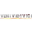 ＶＥＮＩ ＶＩＤＩ ＶＩＣＩ (我来 我见 我征服)