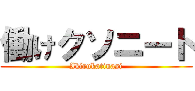 働けクソニート (Ikirukatinasi)
