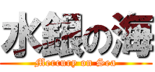 水銀の海 (Mercury on Sea)