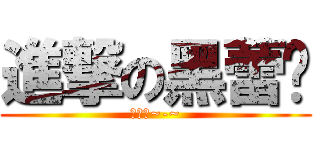 進撃の黑蕾丝 (驾到←~-~)