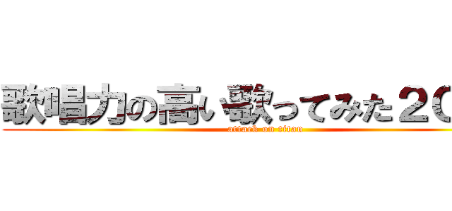 歌唱力の高い歌ってみた２０１３ (attack on titan)