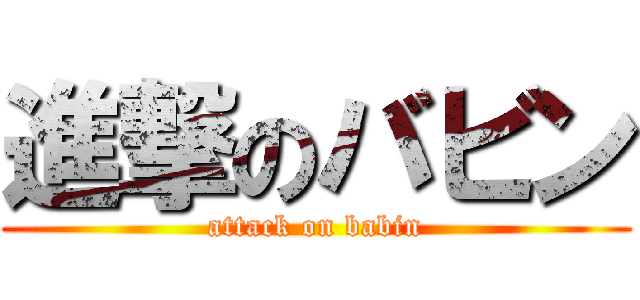 進撃のバビン (attack on babin)