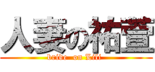 人妻の祐萱 (bride  on Lili )